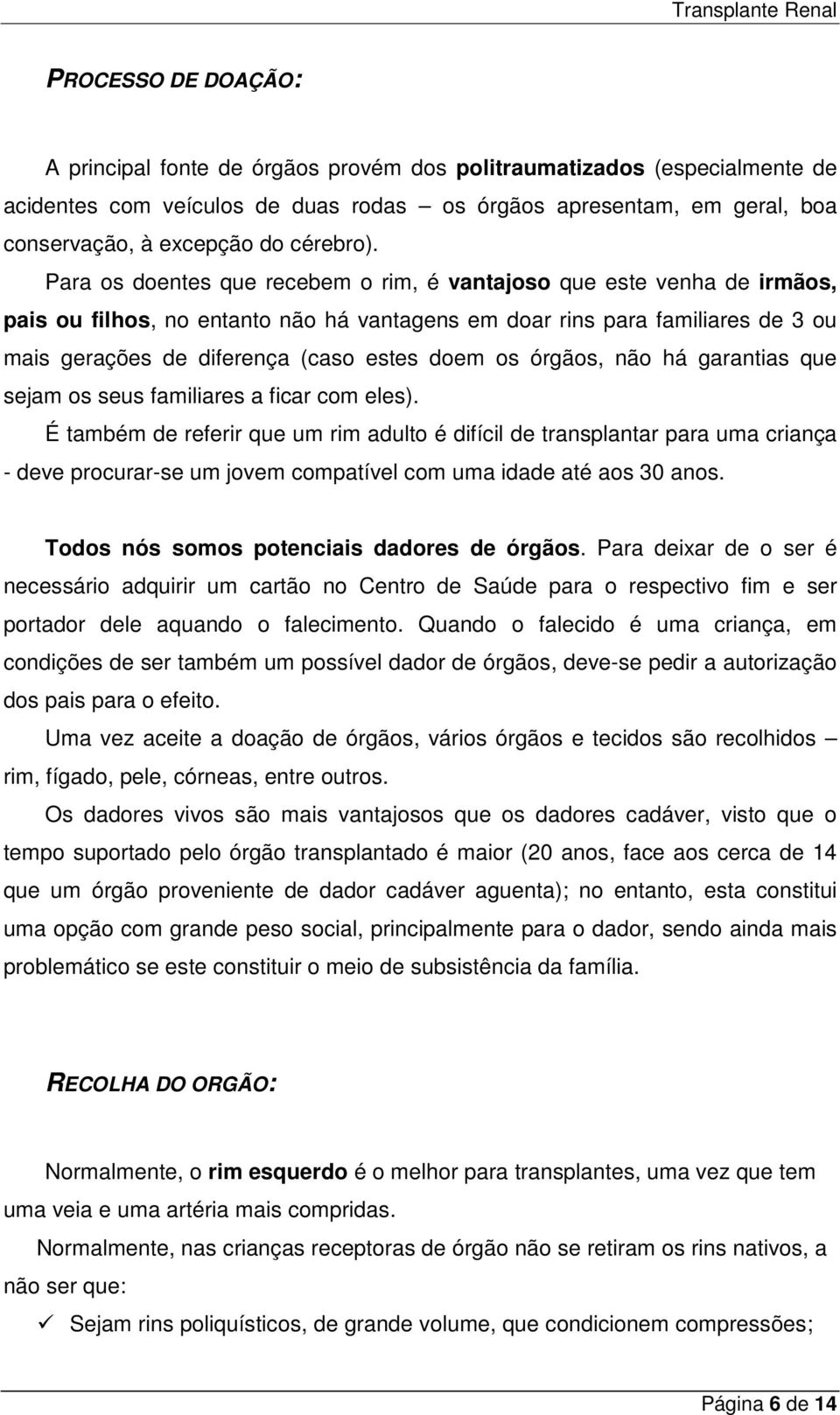 Para os doentes que recebem o rim, é vantajoso que este venha de irmãos, pais ou filhos, no entanto não há vantagens em doar rins para familiares de 3 ou mais gerações de diferença (caso estes doem