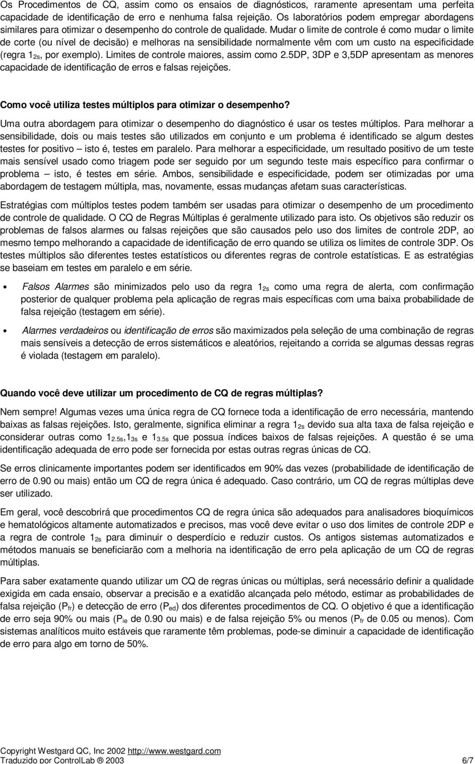 Mudar o limite de controle é como mudar o limite de corte (ou nível de decisão) e melhoras na sensibilidade normalmente vêm com um custo na especificidade (regra 1 2s, por exemplo).