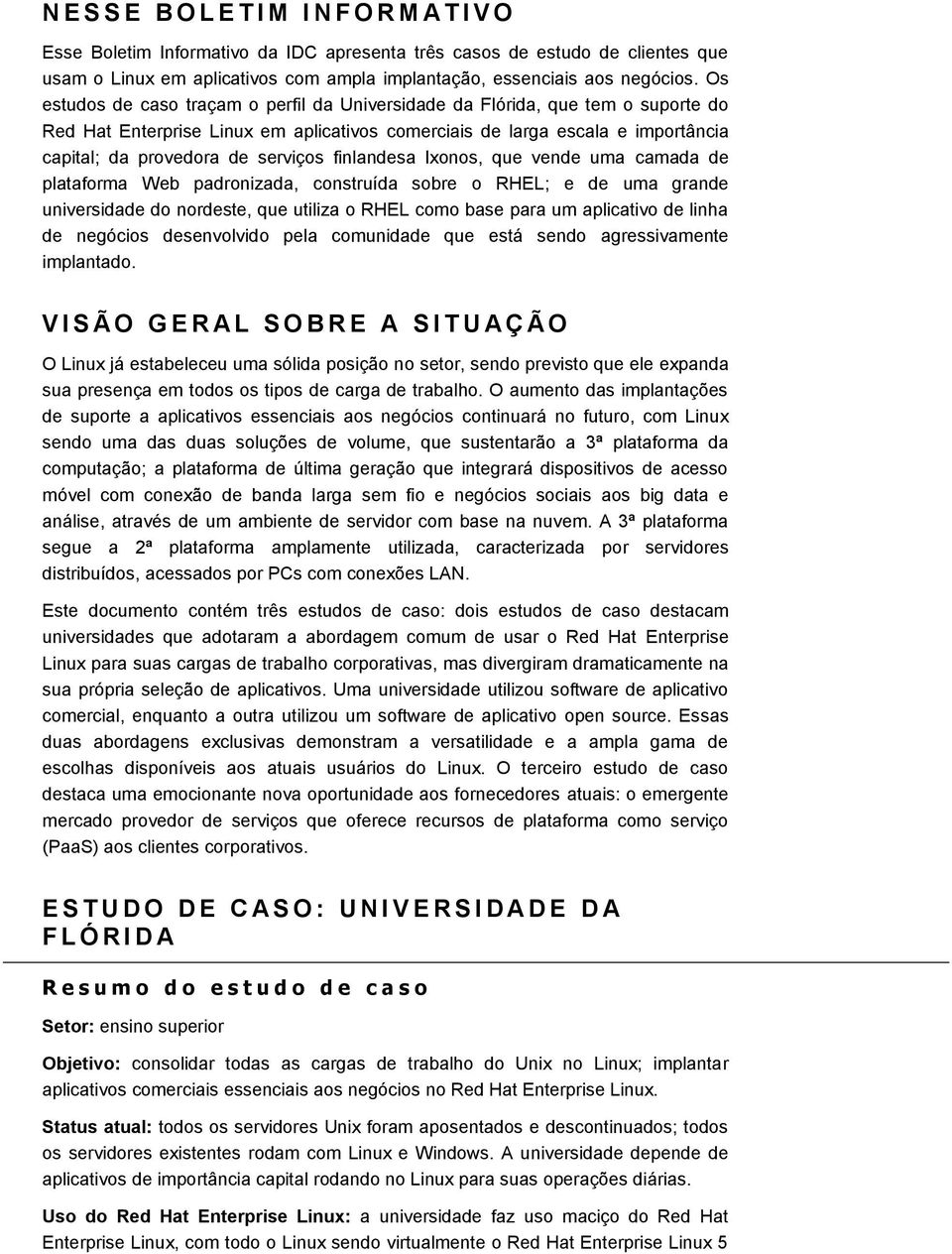 finlandesa Ixonos, que vende uma camada de plataforma Web padronizada, construída sobre o RHEL; e de uma grande universidade do nordeste, que utiliza o RHEL como base para um aplicativo de linha de