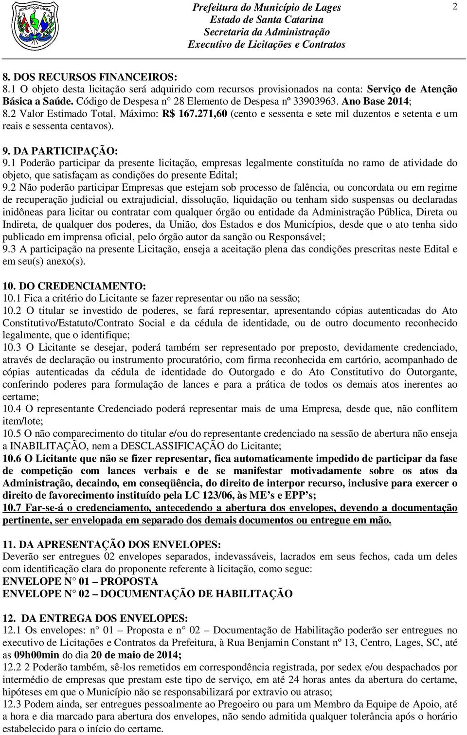 9. DA PARTICIPAÇÃO: 9.1 Poderão participar da presente licitação, empresas legalmente constituída no ramo de atividade do objeto, que satisfaçam as condições do presente Edital; 9.