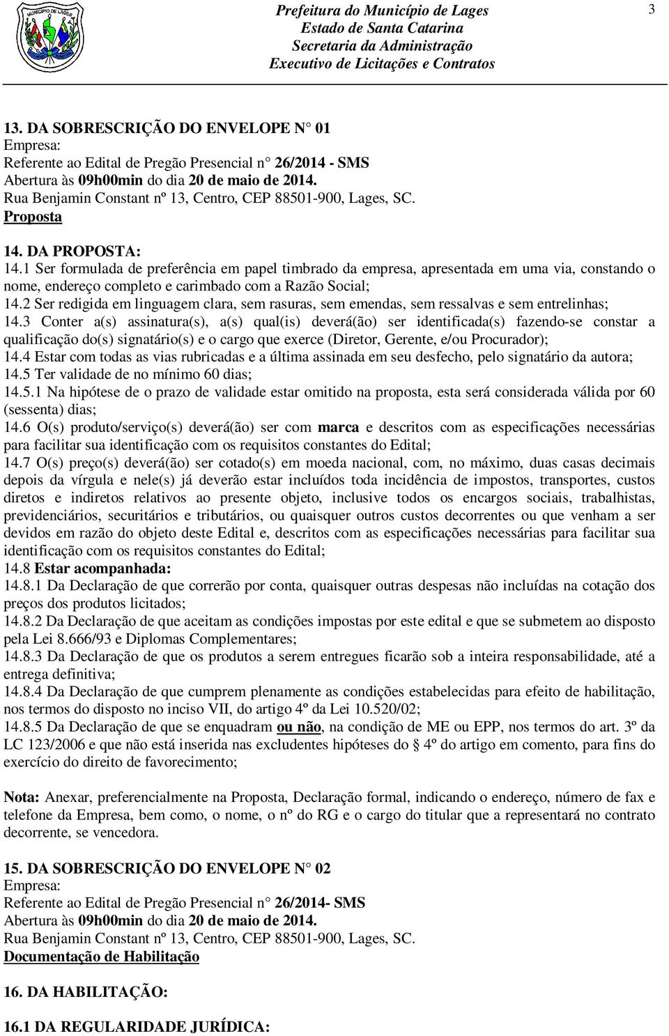 1 Ser formulada de preferência em papel timbrado da empresa, apresentada em uma via, constando o nome, endereço completo e carimbado com a Razão Social; 14.