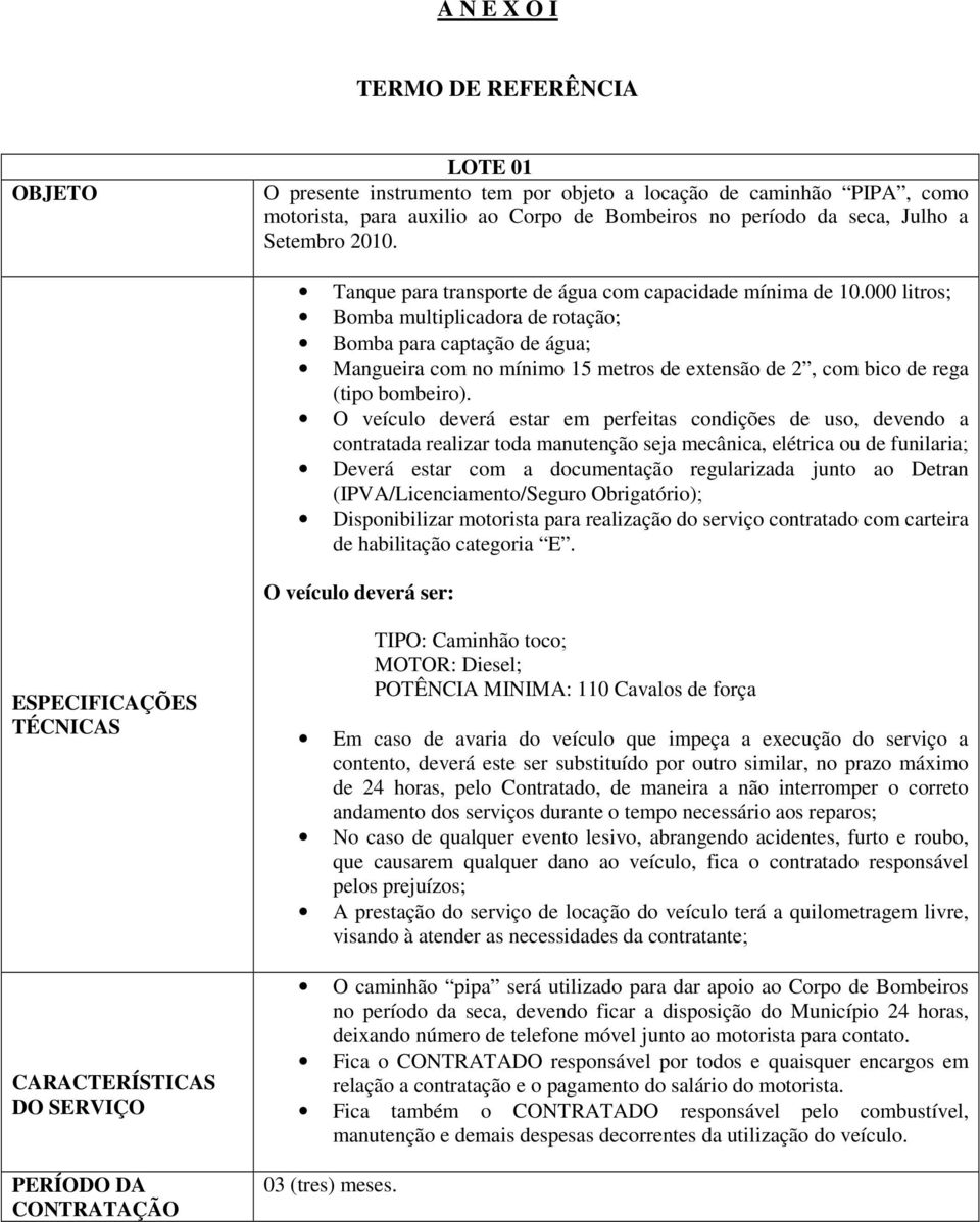 000 litros; Bomba multiplicadora de rotação; Bomba para captação de água; Mangueira com no mínimo 15 metros de extensão de 2, com bico de rega (tipo bombeiro).