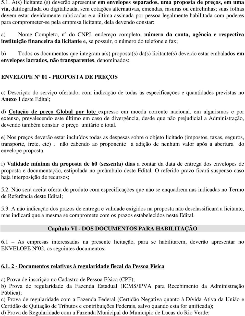 CNPJ, endereço completo, número da conta, agência e respectiva instituição financeira da licitante e, se possuir, o número do telefone e fax; b) Todos os documentos que integram a(s) proposta(s)