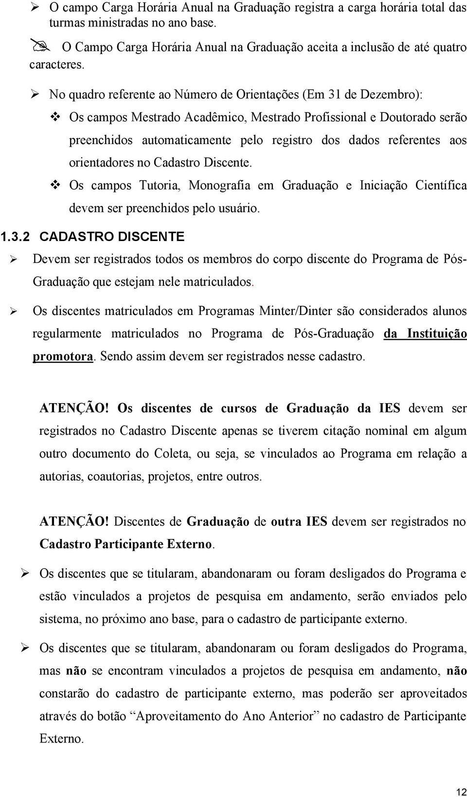 aos orientadores no Cadastro Discente. Os campos Tutoria, Monografia em Graduação e Iniciação Científica devem ser preenchidos pelo usuário. 1.3.