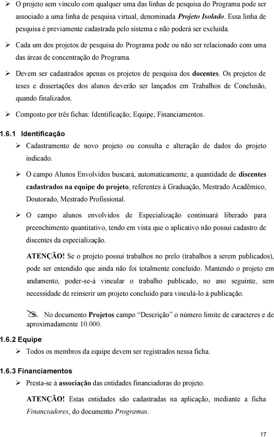 Cada um dos projetos de pesquisa do Programa pode ou não ser relacionado com uma das áreas de concentração do Programa. Devem ser cadastrados apenas os projetos de pesquisa dos docentes.