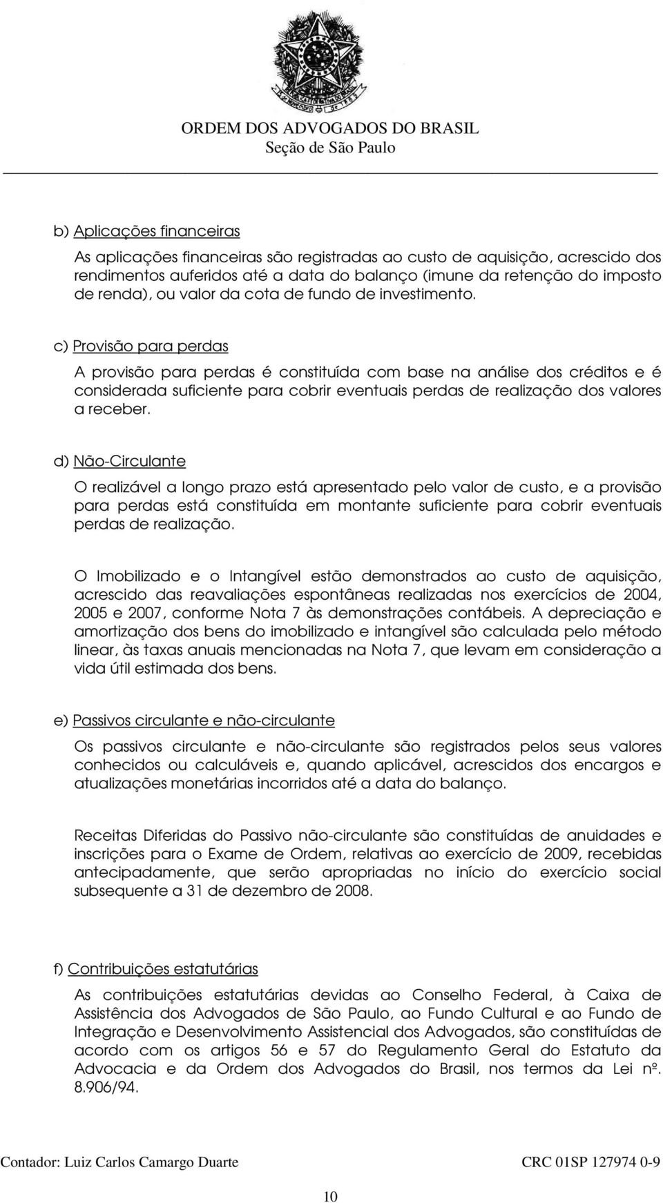 c) Provisão para perdas A provisão para perdas é constituída com base na análise dos créditos e é considerada suficiente para cobrir eventuais perdas de realização dos valores a receber.