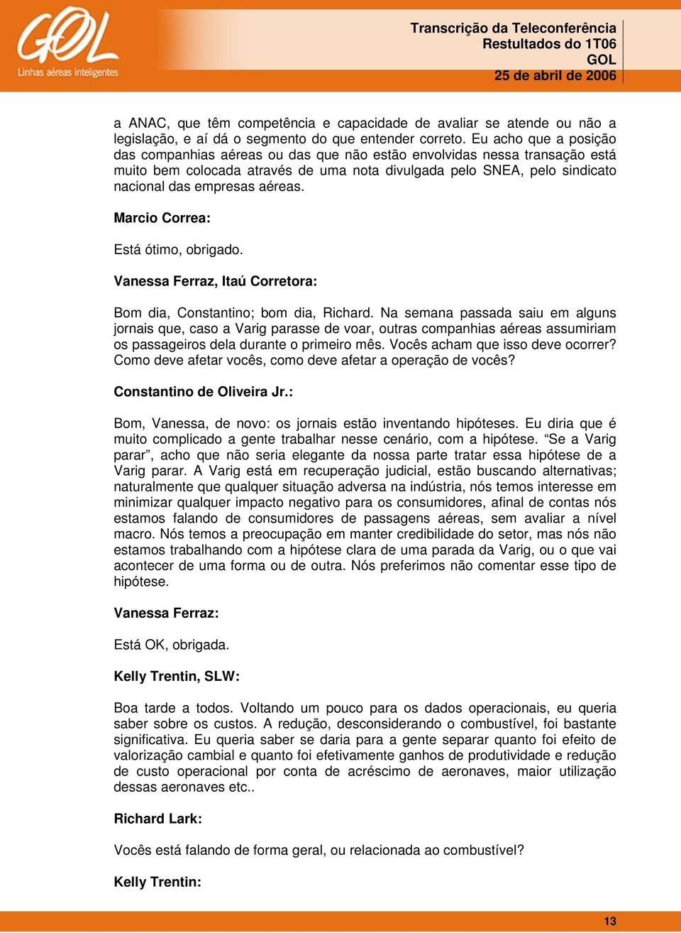 aéreas. Marcio Correa: Está ótimo, obrigado. Vanessa Ferraz, Itaú Corretora: Bom dia, Constantino; bom dia, Richard.