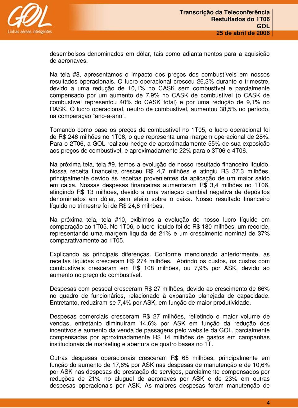 combustível representou 40% do CASK total) e por uma redução de 9,1% no RASK. O lucro operacional, neutro de combustível, aumentou 38,5% no período, na comparação ano-a-ano.