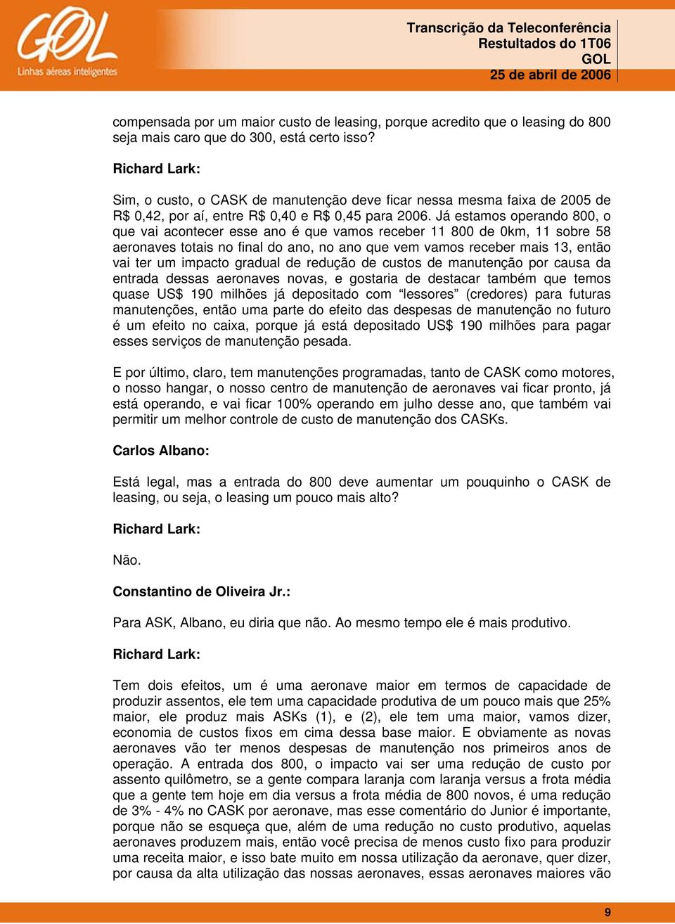 Já estamos operando 800, o que vai acontecer esse ano é que vamos receber 11 800 de 0km, 11 sobre 58 aeronaves totais no final do ano, no ano que vem vamos receber mais 13, então vai ter um impacto