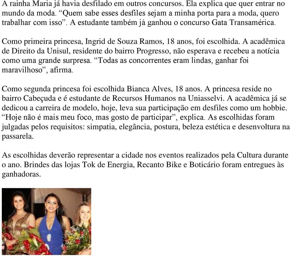 A acadêmica de Direito da Unisul, residente do bairro Progresso, não esperava e recebeu a notícia como uma grande surpresa. Todas as concorrentes eram lindas, ganhar foi maravilhoso, afirma.