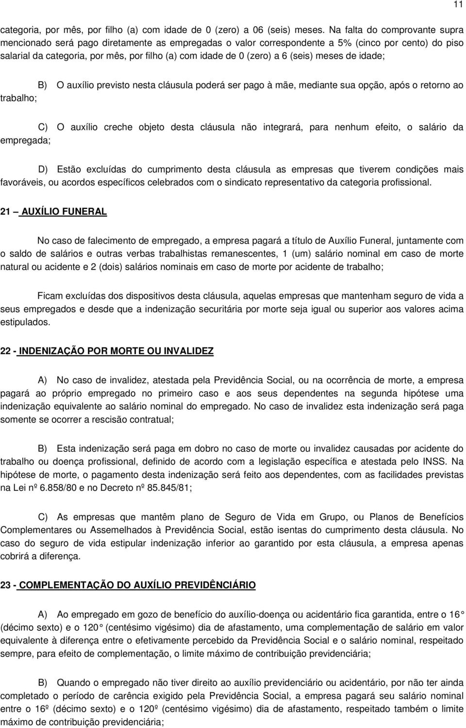 a 6 (seis) meses de idade; 11 B) O auxílio previsto nesta cláusula poderá ser pago à mãe, mediante sua opção, após o retorno ao trabalho; C) O auxílio creche objeto desta cláusula não integrará, para