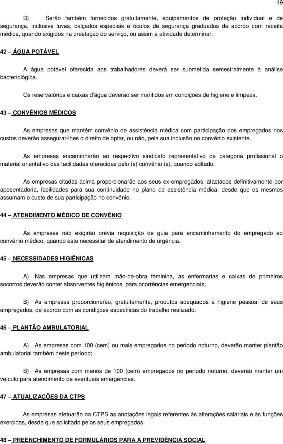 Os reservatórios e caixas d água deverão ser mantidos em condições de higiene e limpeza.