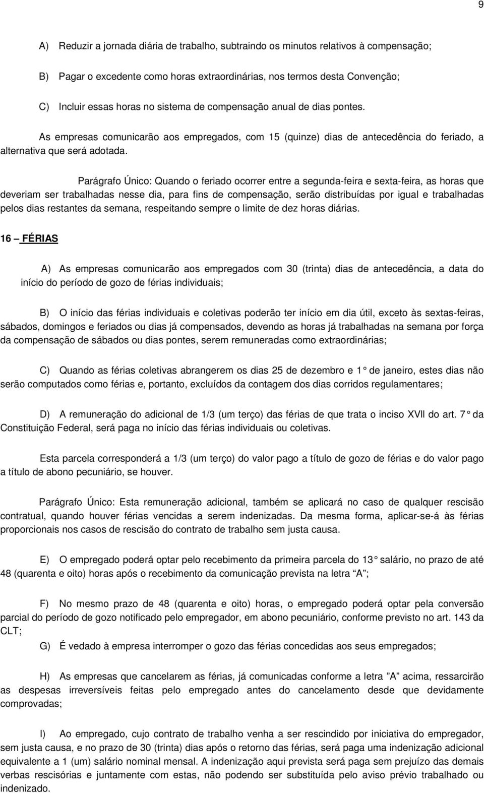 Parágrafo Único: Quando o feriado ocorrer entre a segunda-feira e sexta-feira, as horas que deveriam ser trabalhadas nesse dia, para fins de compensação, serão distribuídas por igual e trabalhadas