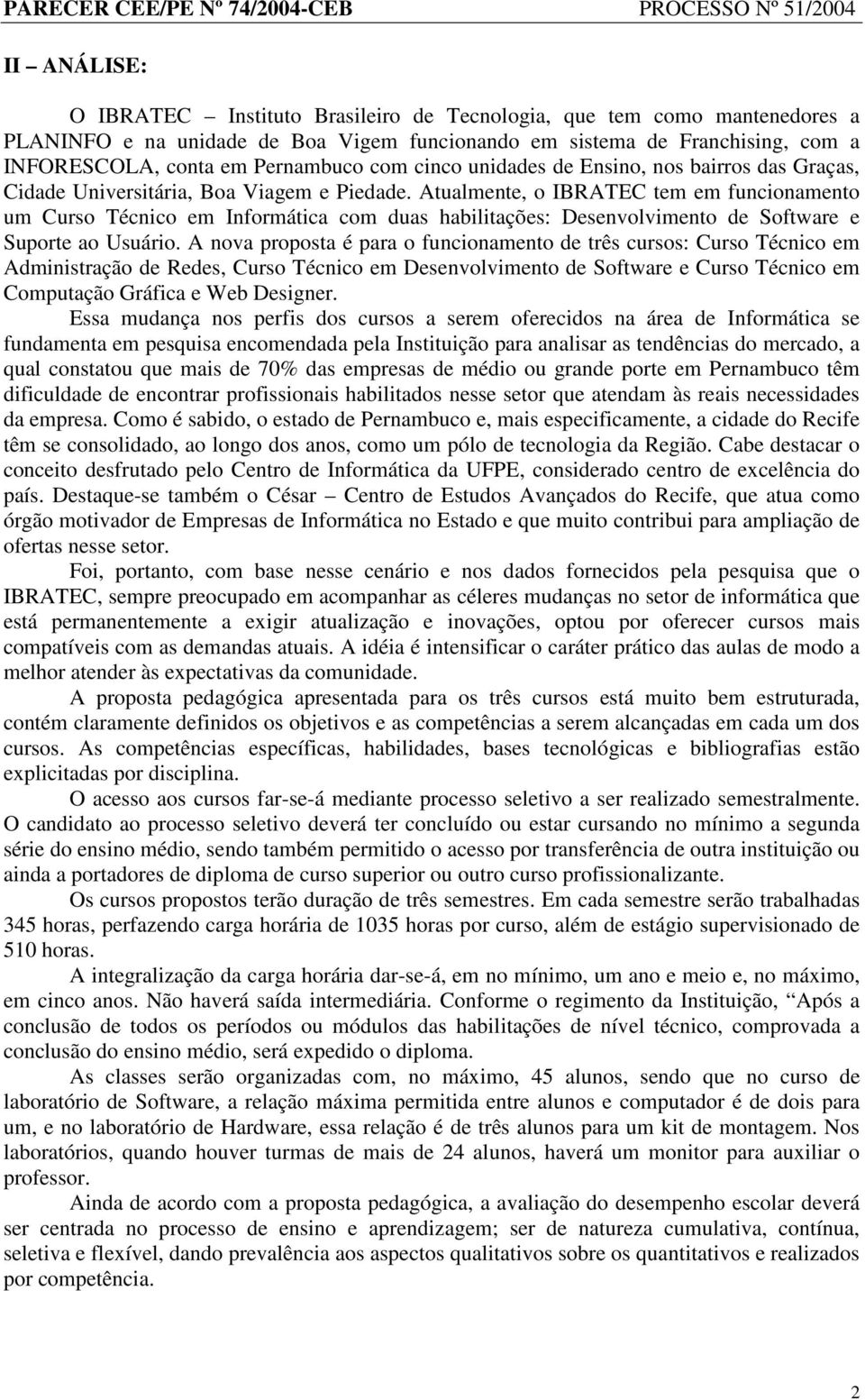 Atualmente, o IBRATEC tem em funcionamento um Curso Técnico em Informática com duas habilitações: Desenvolvimento de Software e Suporte ao Usuário.