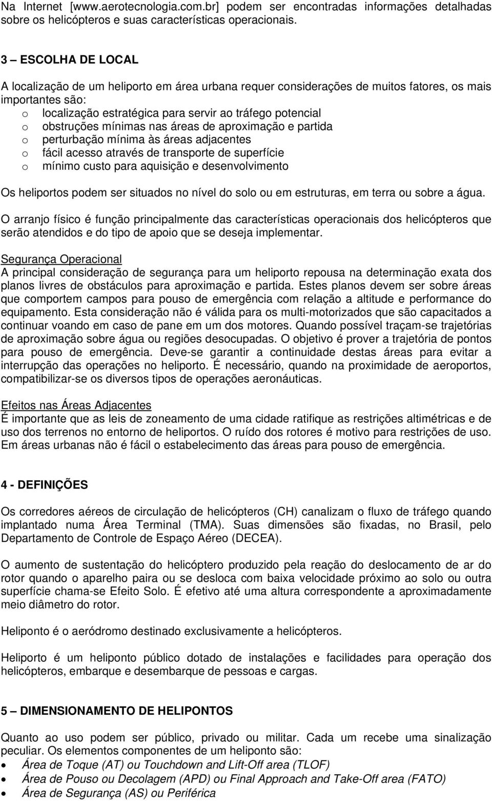 obstruções mínimas nas áreas de aproximação e partida o perturbação mínima às áreas adjacentes o fácil acesso através de transporte de superfície o mínimo custo para aquisição e desenvolvimento Os