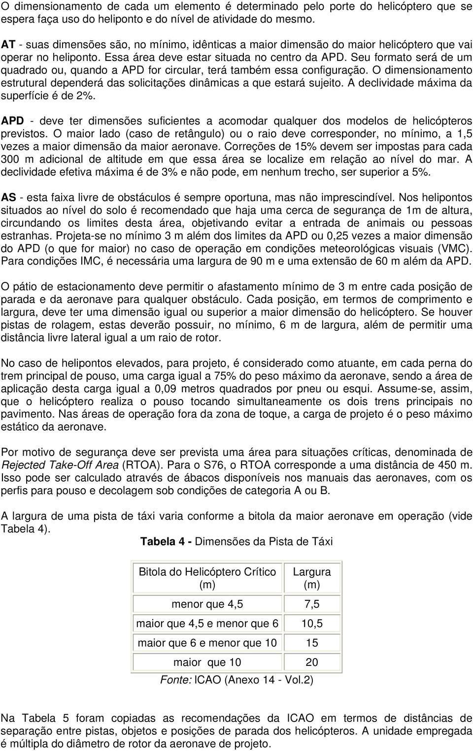 Seu formato será de um quadrado ou, quando a APD for circular, terá também essa configuração. O dimensionamento estrutural dependerá das solicitações dinâmicas a que estará sujeito.