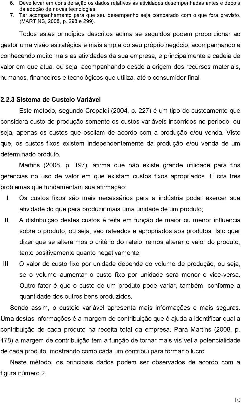 Todos estes princípios descritos acima se seguidos podem proporcionar ao gestor uma visão estratégica e mais ampla do seu próprio negócio, acompanhando e conhecendo muito mais as atividades da sua