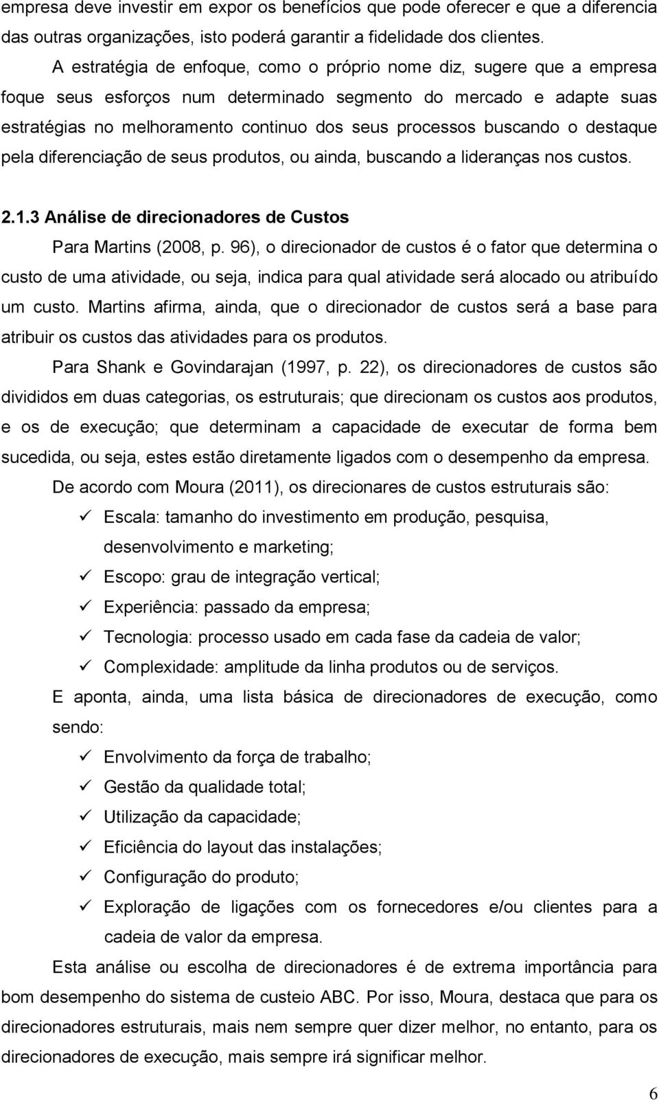 buscando o destaque pela diferenciação de seus produtos, ou ainda, buscando a lideranças nos custos. 2.1.3 Análise de direcionadores de Custos Para Martins (2008, p.