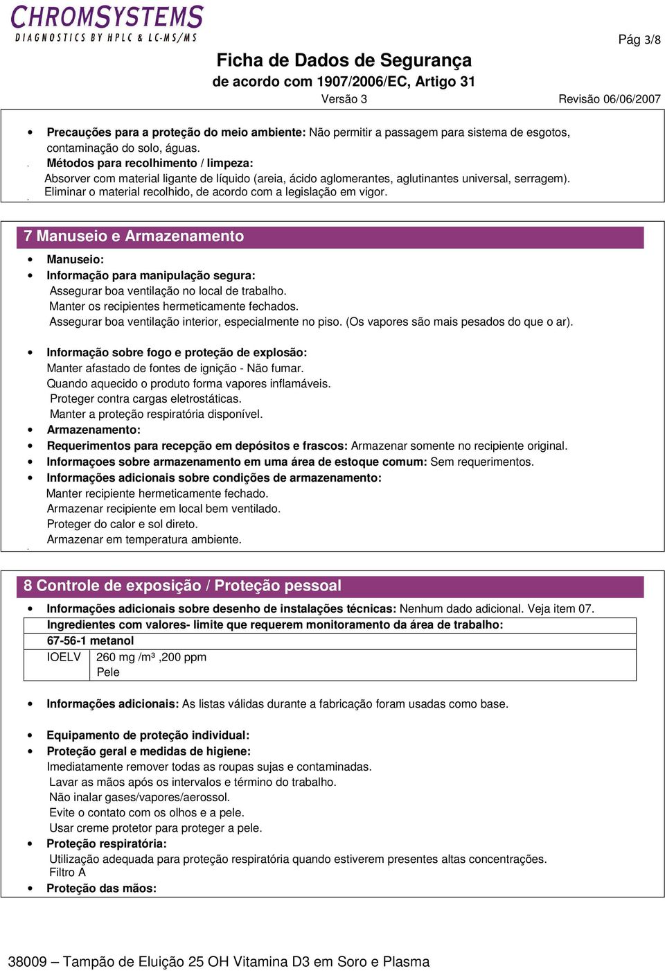 Eliminar o material recolhido, de acordo com a legislação em vigor. 7 Manuseio e Armazenamento Manuseio: Informação para manipulação segura: Assegurar boa ventilação no local de trabalho.