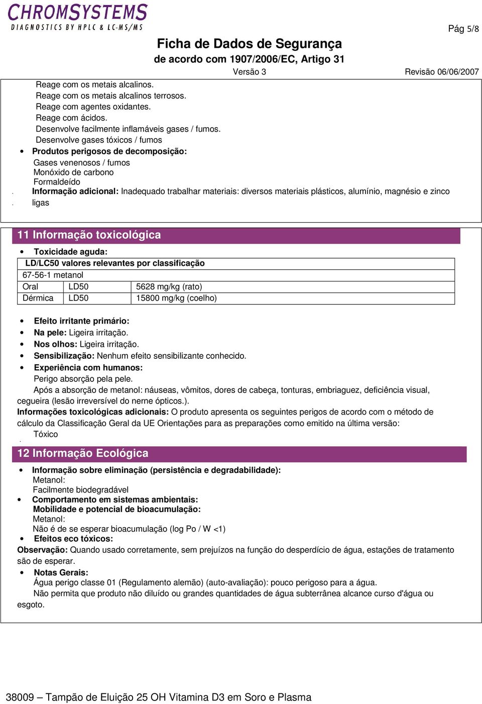 alumínio, magnésio e zinco 11 Informação toxicológica Toxicidade aguda: LD/LC50 valores relevantes por classificação 67-56-1 metanol Oral LD50 5628 mg/kg (rato) Dérmica LD50 15800 mg/kg (coelho)