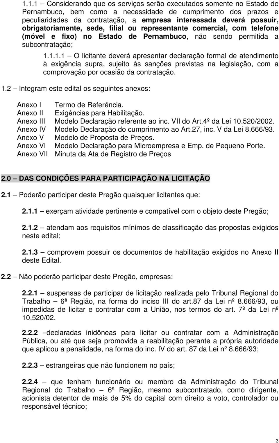 1.1.1 O licitante deverá apresentar declaração formal de atendimento à exigência supra, sujeito às sanções previstas na legislação, com a comprovação por ocasião da contratação. 1.