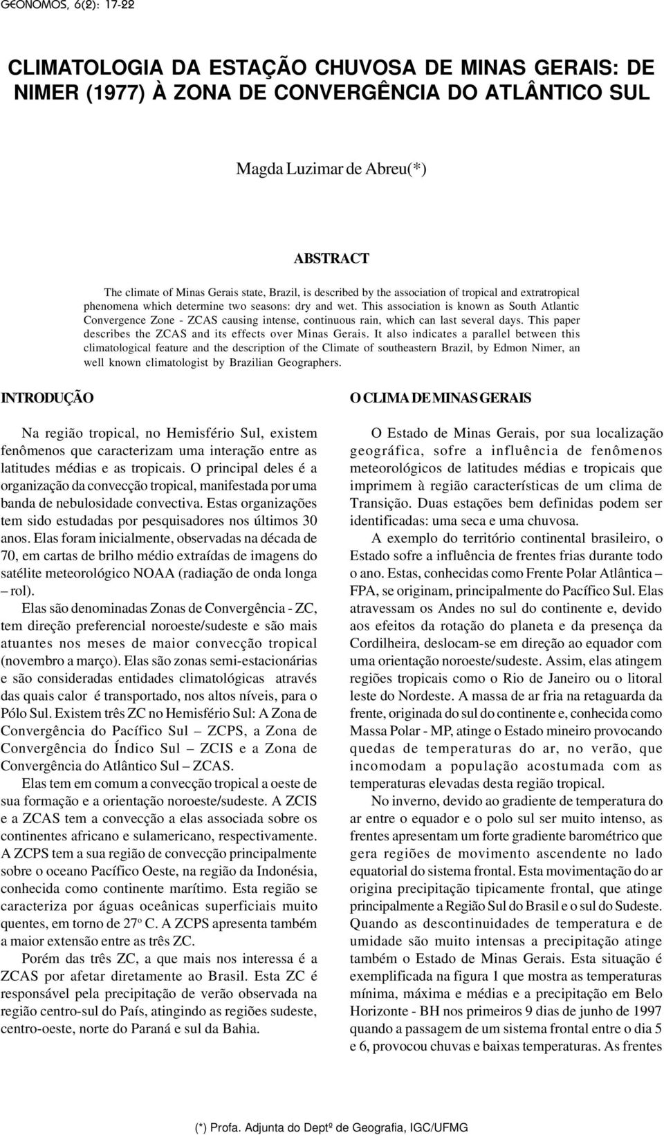 This association is known as South Atlantic Convergence Zone - ZCAS causing intense, continuous rain, which can last several days. This paper describes the ZCAS and its effects over Minas Gerais.