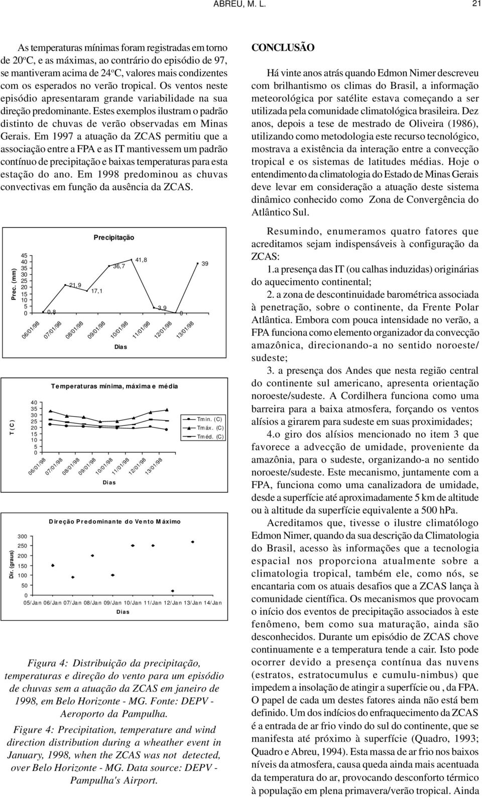 tropical. Os ventos neste episódio apresentaram grande variabilidade na sua direção predominante. Estes exemplos ilustram o padrão distinto de chuvas de verão observadas em Minas Gerais.