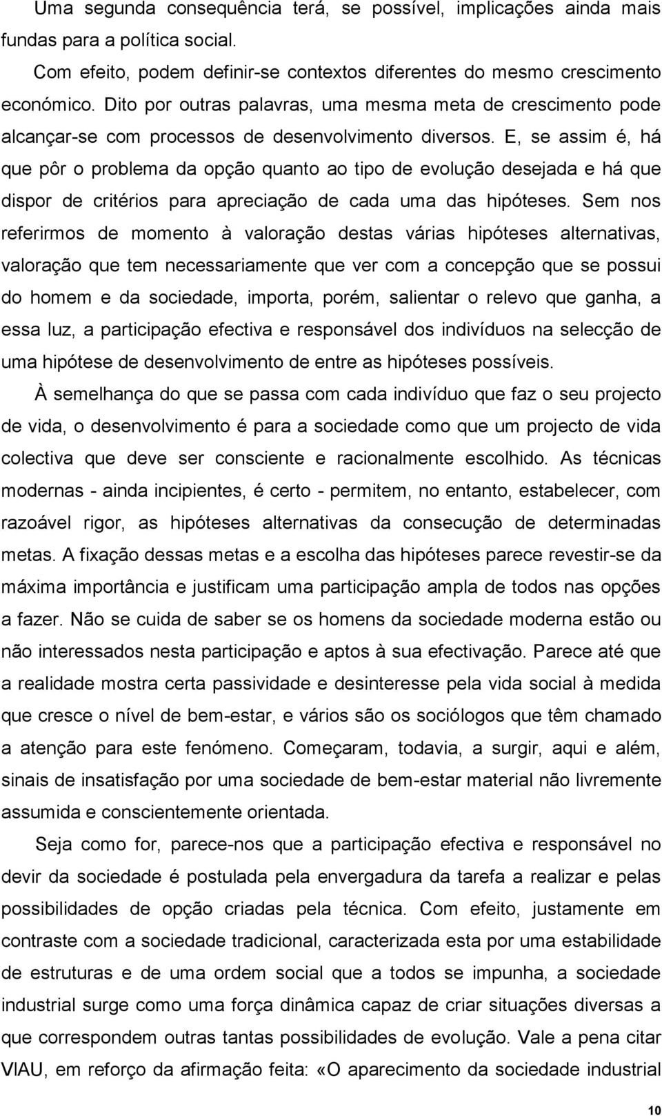 E, se assim é, há que pôr o problema da opção quanto ao tipo de evolução desejada e há que dispor de critérios para apreciação de cada uma das hipóteses.