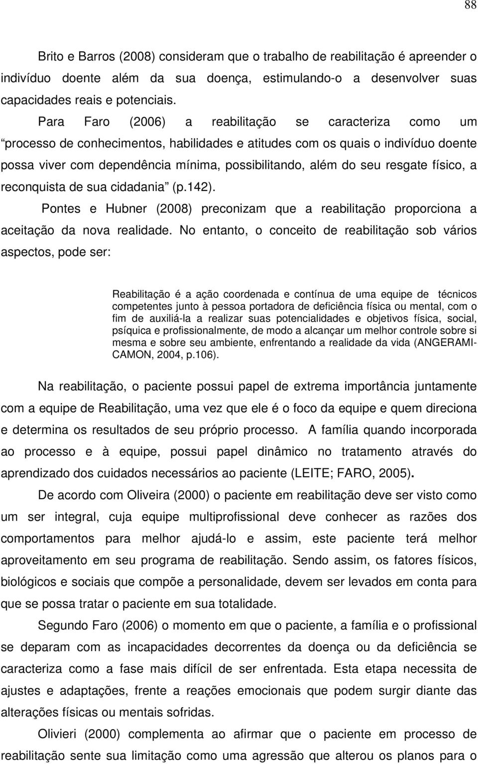 seu resgate físico, a reconquista de sua cidadania (p.142). Pontes e Hubner (2008) preconizam que a reabilitação proporciona a aceitação da nova realidade.