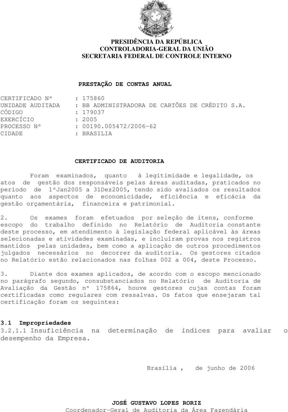 005472/2006-62 CIDADE : BRASILIA CERTIFICADO DE AUDITORIA Foram examinados, quanto à legitimidade e legalidade, os atos de gestão dos responsáveis pelas áreas auditadas, praticados no período de