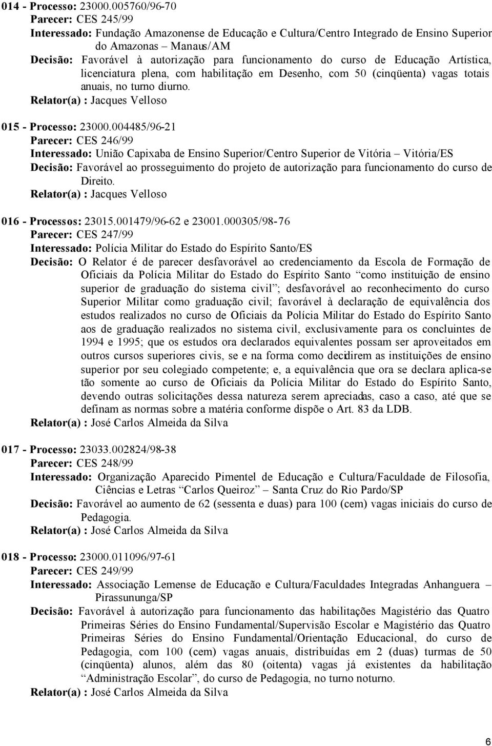 do curso de Educação Artística, licenciatura plena, com habilitação em Desenho, com 50 (cinqüenta) vagas totais anuais, no turno diurno. 015 - Processo: 23000.