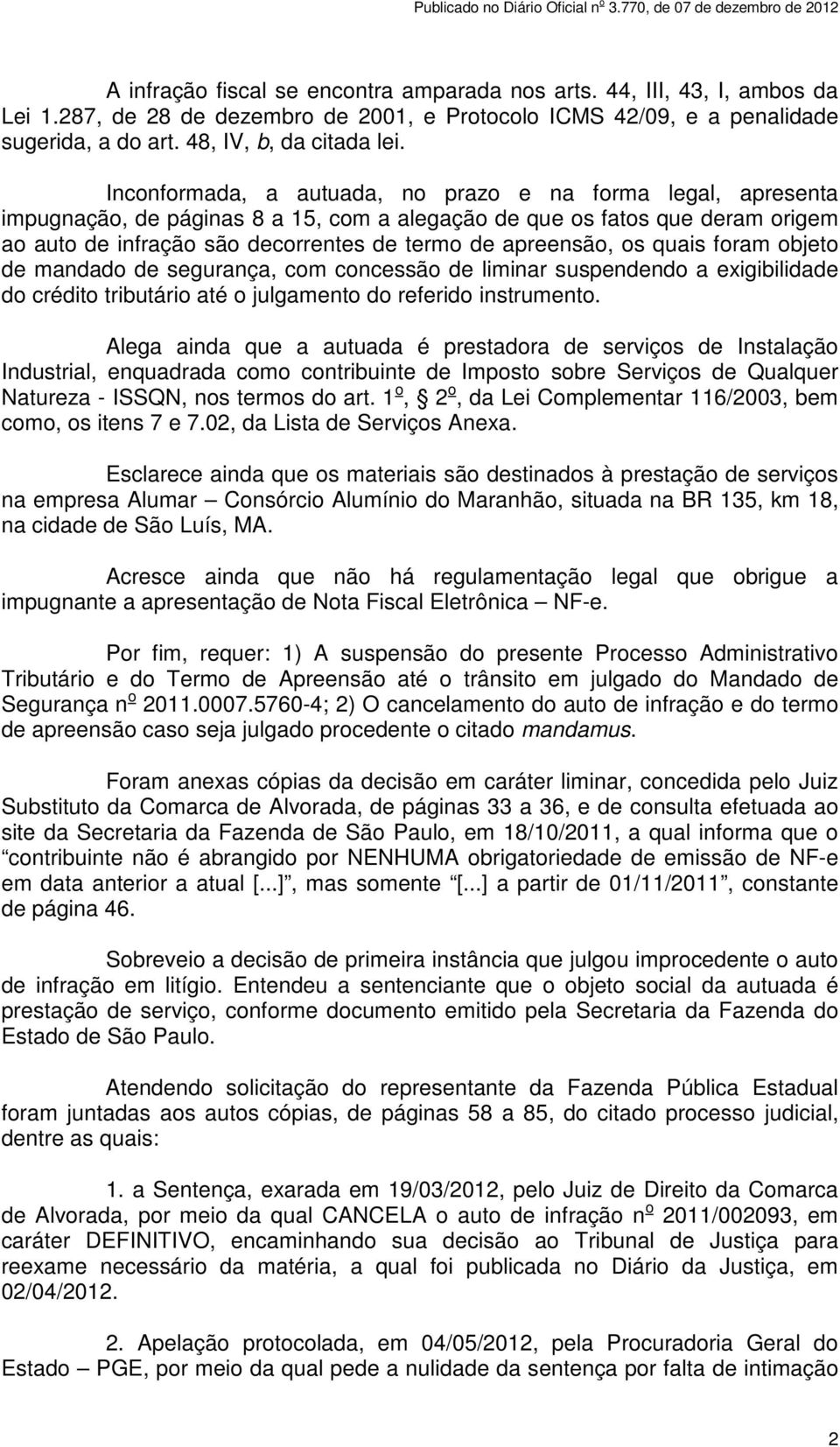 os quais foram objeto de mandado de segurança, com concessão de liminar suspendendo a exigibilidade do crédito tributário até o julgamento do referido instrumento.