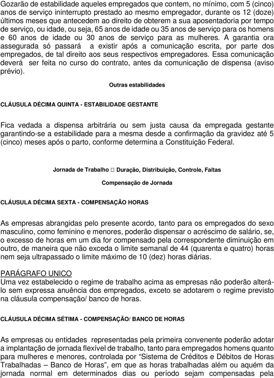 A garantia ora assegurada só passará a existir após a comunicação escrita, por parte dos empregados, de tal direito aos seus respectivos empregadores.