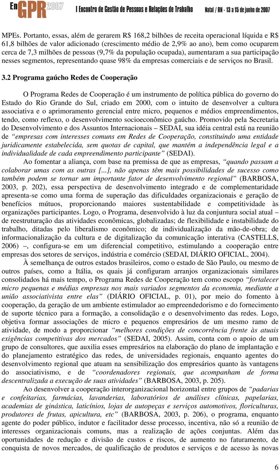 2 Programa gaúcho Redes de Cooperação O Programa Redes de Cooperação é um instrumento de política pública do governo do Estado do Rio Grande do Sul, criado em 2000, com o intuito de desenvolver a