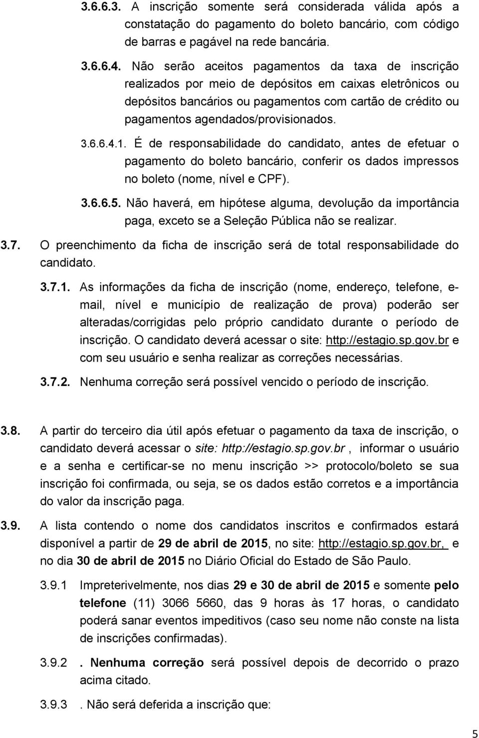 agendados/provisionados. 3.6.6.4.1. É de responsabilidade do candidato, antes de efetuar o pagamento do boleto bancário, conferir os dados impressos no boleto (nome, nível e CPF). 3.6.6.5.