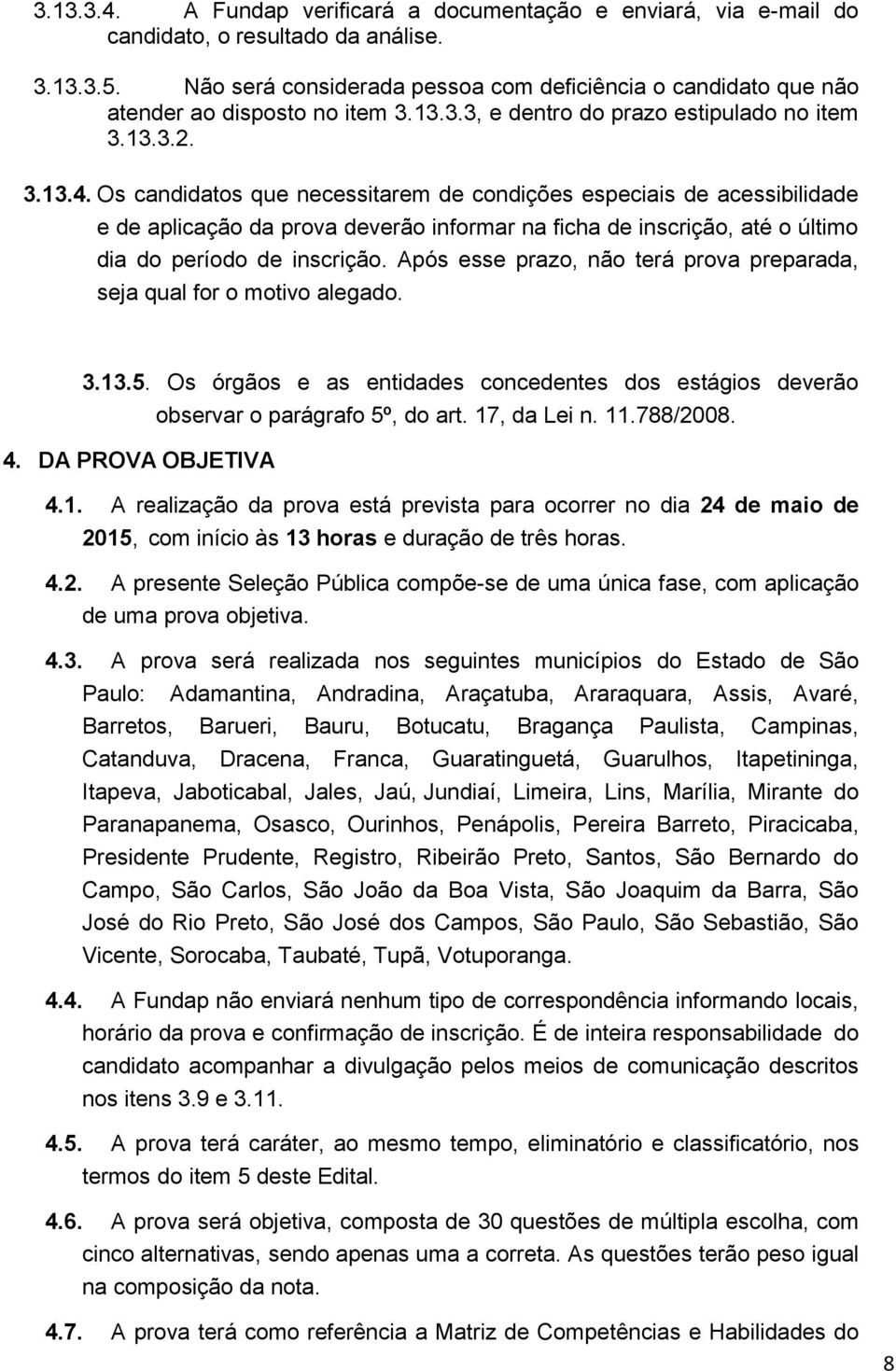 Os candidatos que necessitarem de condições especiais de acessibilidade e de aplicação da prova deverão informar na ficha de inscrição, até o último dia do período de inscrição.