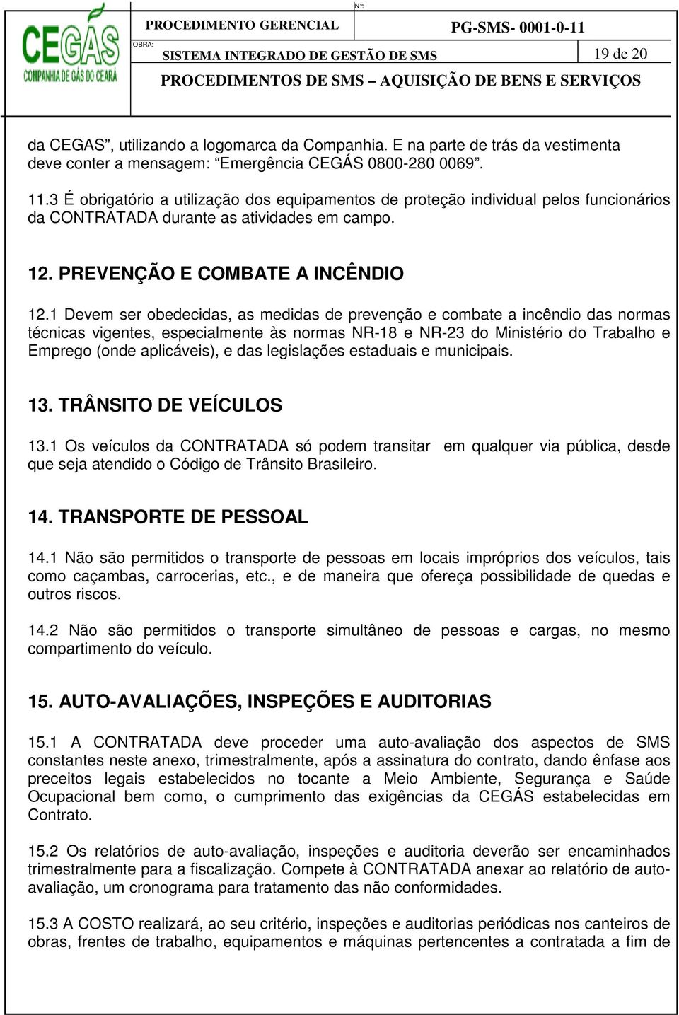 1 Devem ser obedecidas, as medidas de prevenção e combate a incêndio das normas técnicas vigentes, especialmente às normas NR-18 e NR-23 do Ministério do Trabalho e Emprego (onde aplicáveis), e das