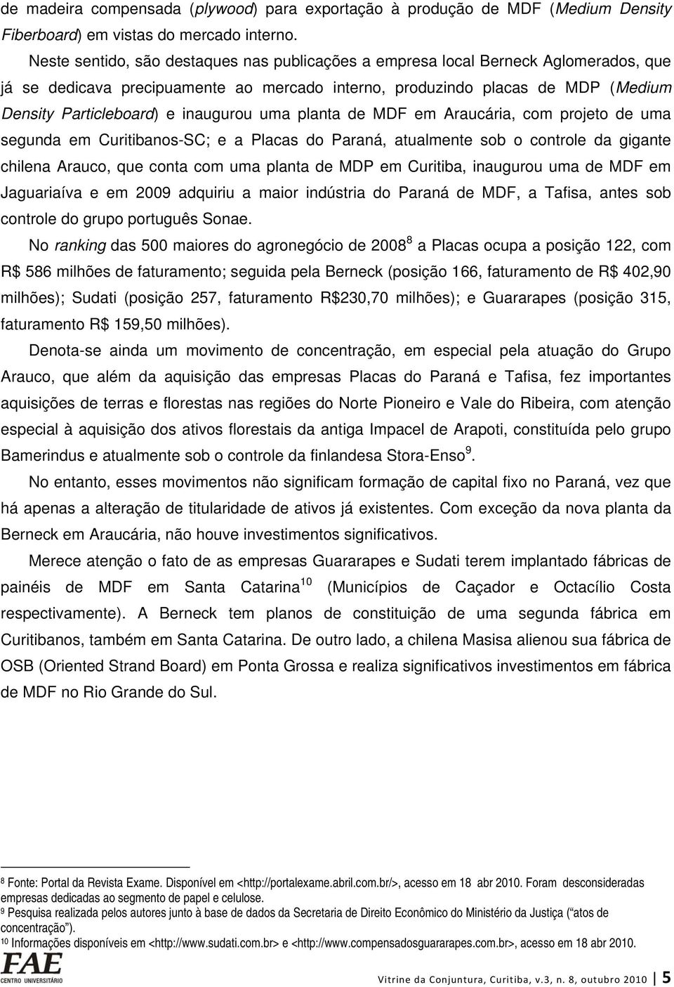 inaugurou uma planta de MDF em Araucária, com projeto de uma segunda em Curitibanos-SC; e a Placas do Paraná, atualmente sob o controle da gigante chilena Arauco, que conta com uma planta de MDP em