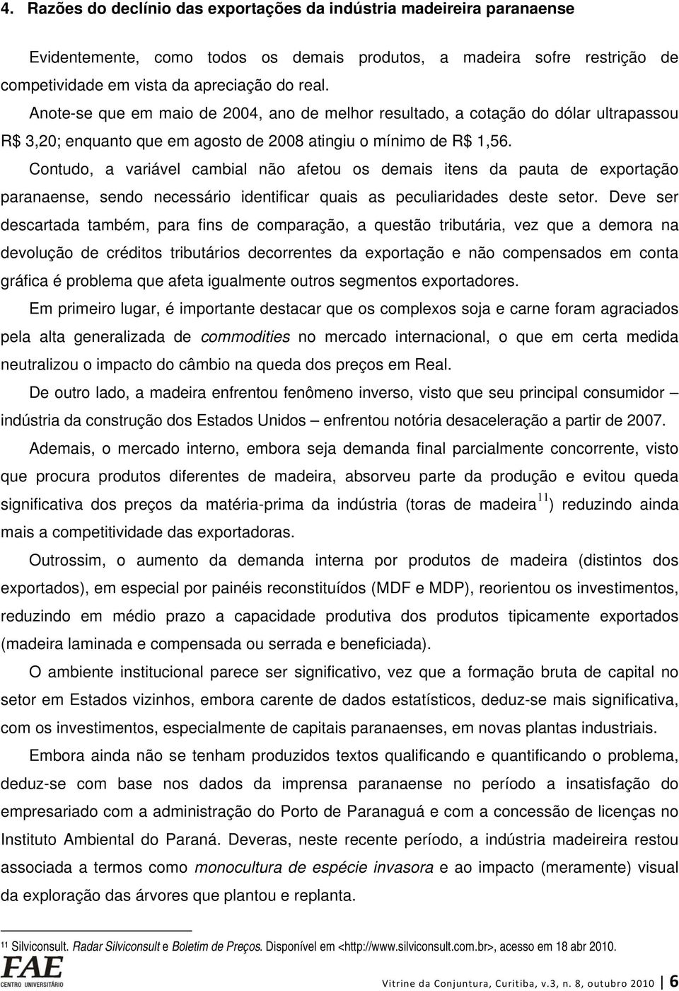 Contudo, a variável cambial não afetou os demais itens da pauta de exportação paranaense, sendo necessário identificar quais as peculiaridades deste setor.