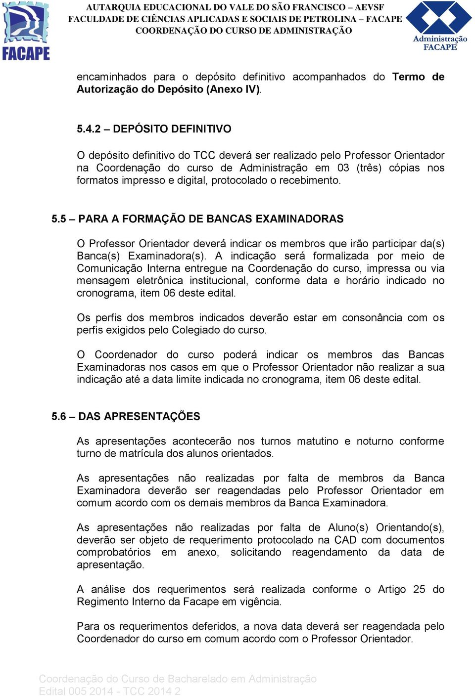 protocolado o recebimento. 5.5 PARA A FORMAÇÃO DE BANCAS EXAMINADORAS O Professor Orientador deverá indicar os membros que irão participar da(s) Banca(s) Examinadora(s).