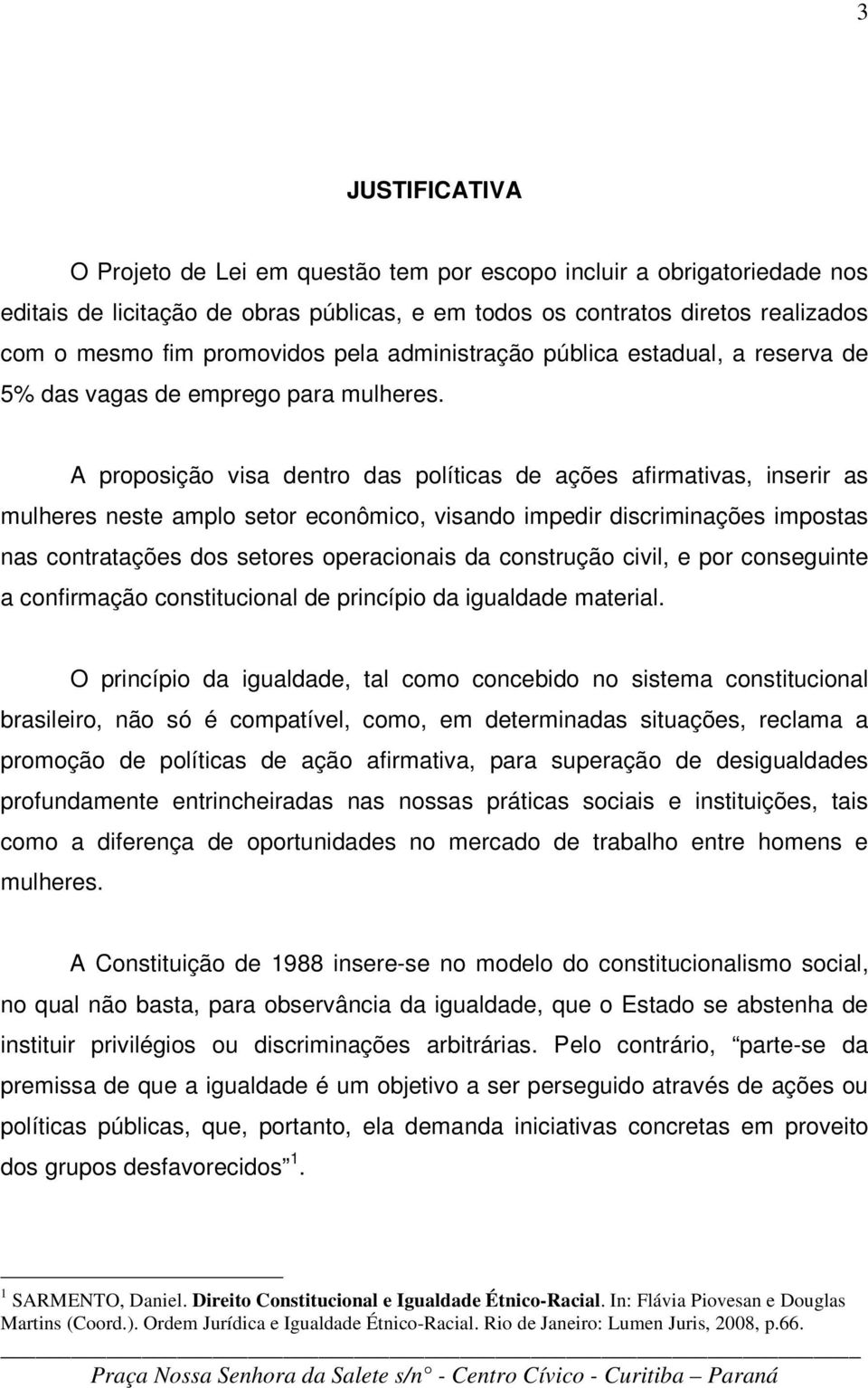 A proposição visa dentro das políticas de ações afirmativas, inserir as mulheres neste amplo setor econômico, visando impedir discriminações impostas nas contratações dos setores operacionais da