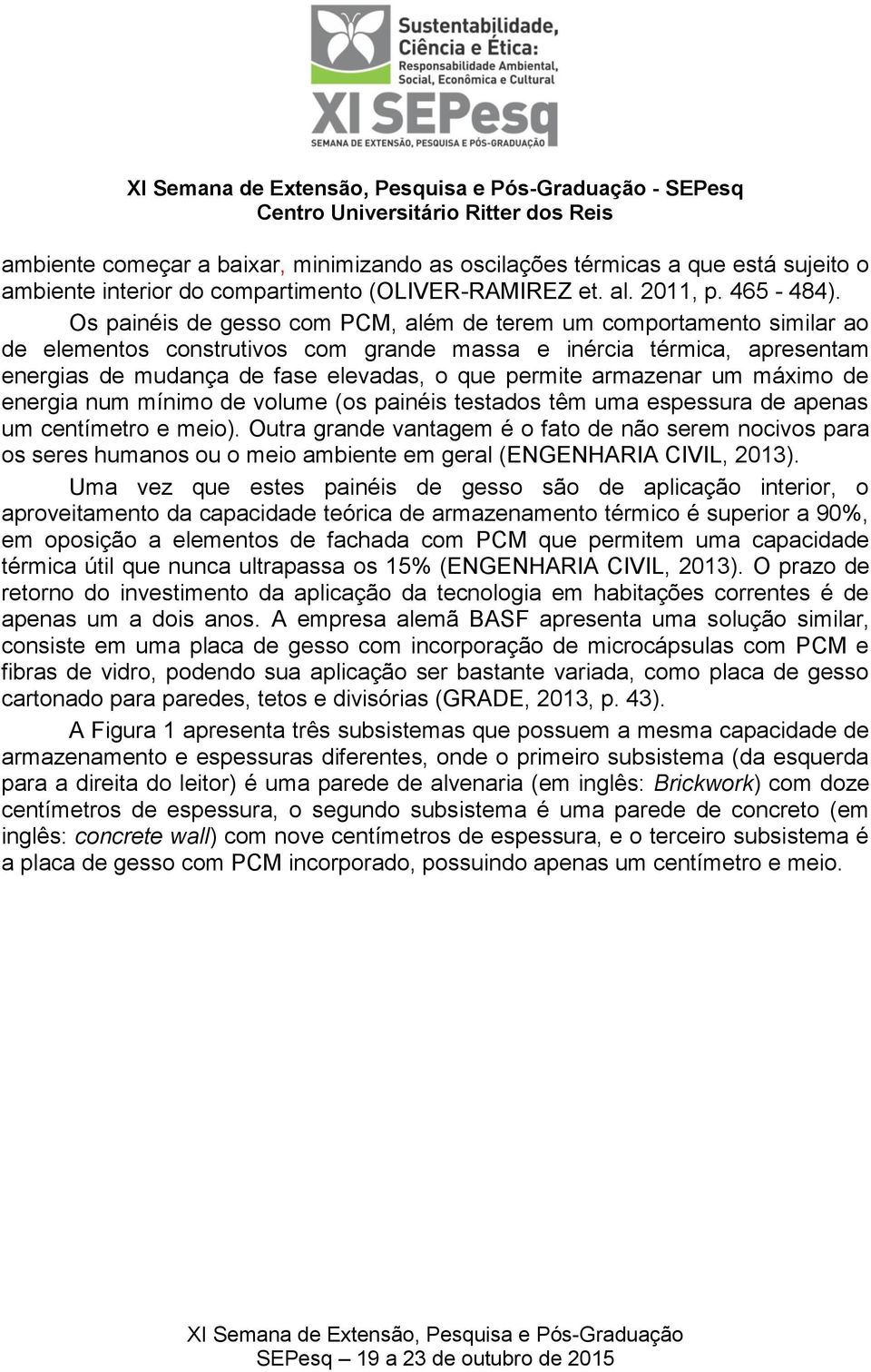 armazenar um máximo de energia num mínimo de volume (os painéis testados têm uma espessura de apenas um centímetro e meio).