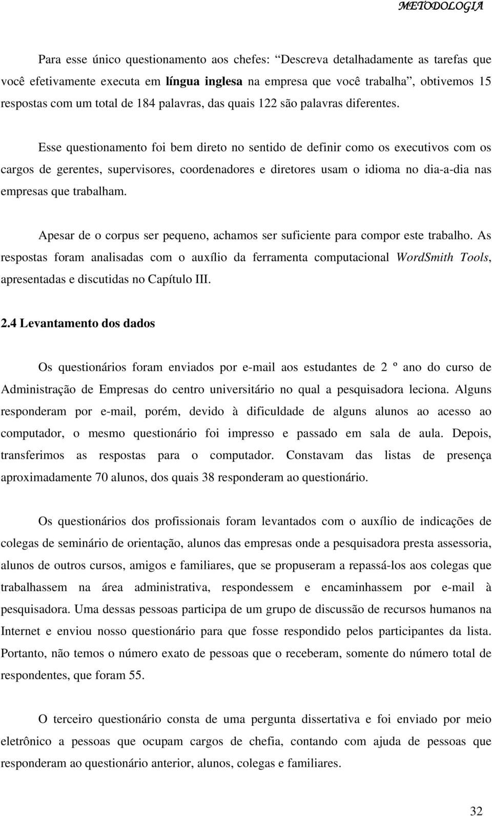 Esse questionamento foi bem direto no sentido de definir como os executivos com os cargos de gerentes, supervisores, coordenadores e diretores usam o idioma no dia-a-dia nas empresas que trabalham.