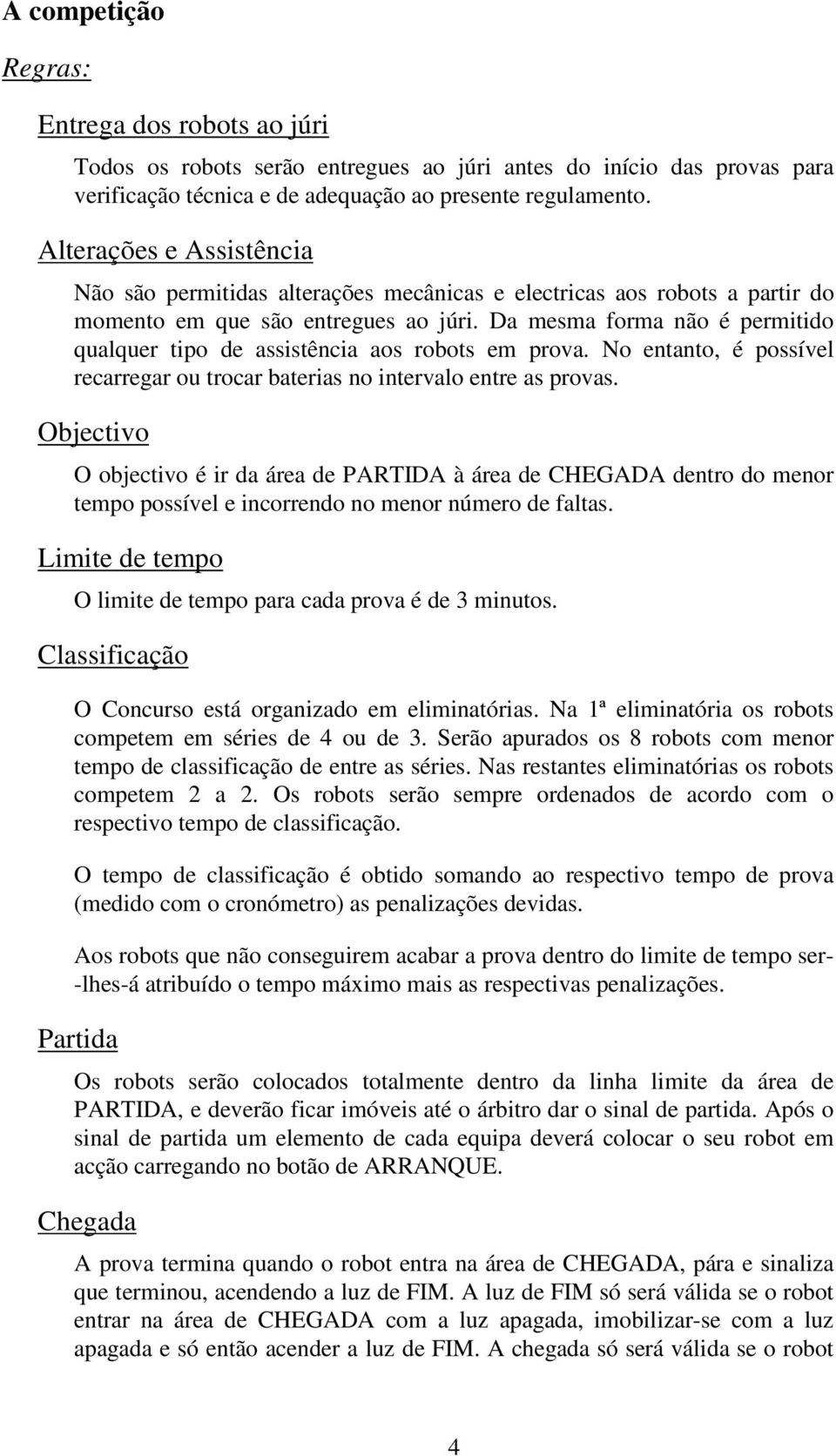 Da mesma forma não é permitido qualquer tipo de assistência aos robots em prova. No entanto, é possível recarregar ou trocar baterias no intervalo entre as provas.