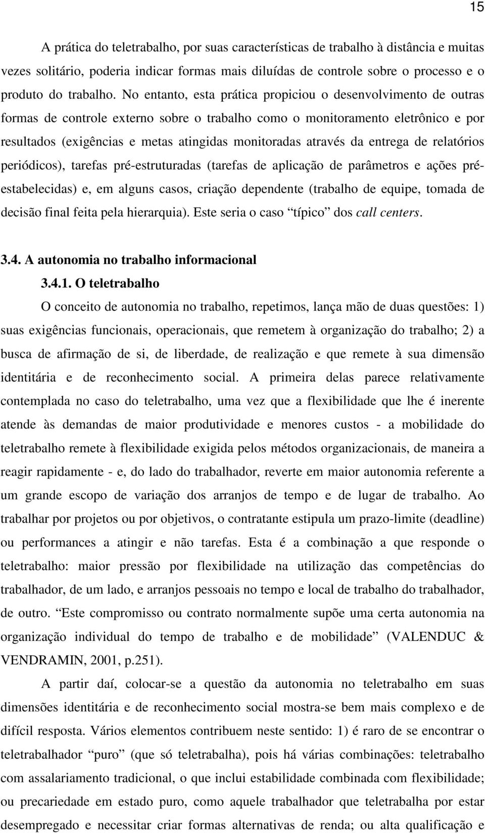 através da entrega de relatórios periódicos), tarefas pré-estruturadas (tarefas de aplicação de parâmetros e ações préestabelecidas) e, em alguns casos, criação dependente (trabalho de equipe, tomada