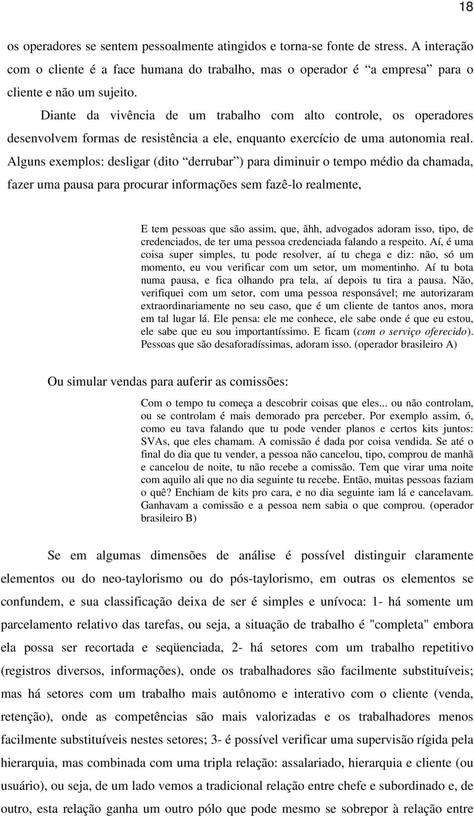 Alguns exemplos: desligar (dito derrubar ) para diminuir o tempo médio da chamada, fazer uma pausa para procurar informações sem fazê-lo realmente, E tem pessoas que são assim, que, ãhh, advogados