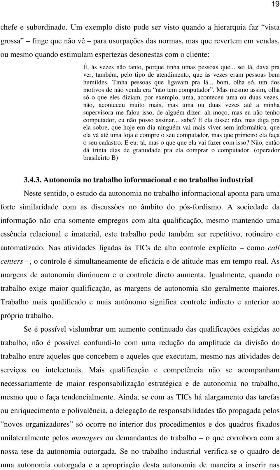 cliente: É, às vezes não tanto, porque tinha umas pessoas que... sei lá, dava pra ver, também, pelo tipo de atendimento, que às vezes eram pessoas bem humildes. Tinha pessoas que ligavam pra lá.