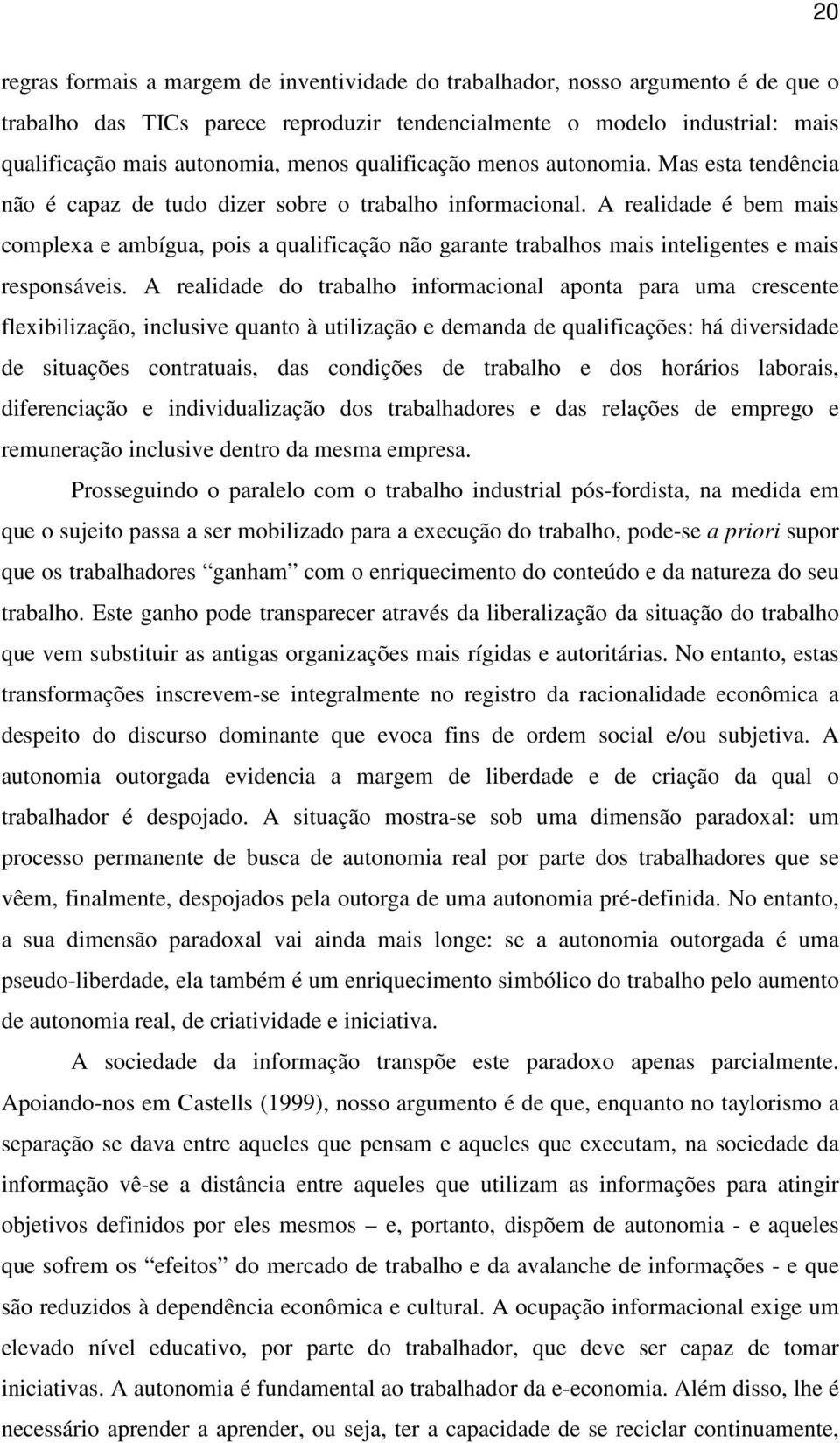 A realidade é bem mais complexa e ambígua, pois a qualificação não garante trabalhos mais inteligentes e mais responsáveis.