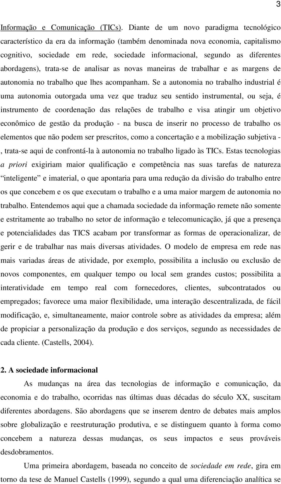 abordagens), trata-se de analisar as novas maneiras de trabalhar e as margens de autonomia no trabalho que lhes acompanham.