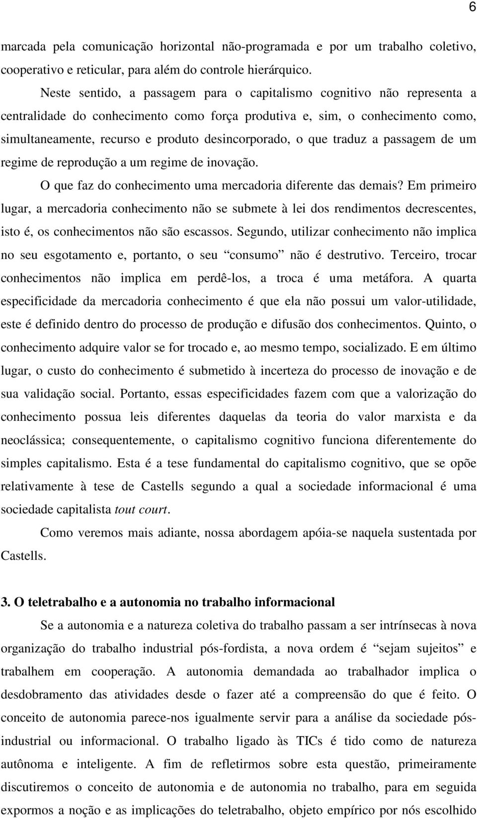 desincorporado, o que traduz a passagem de um regime de reprodução a um regime de inovação. O que faz do conhecimento uma mercadoria diferente das demais?